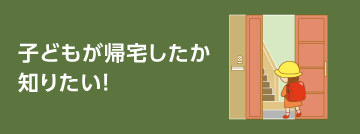 子どもが帰宅したか知りたい